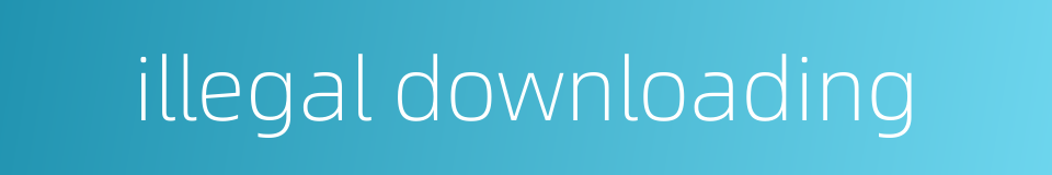 illegal downloading的同义词