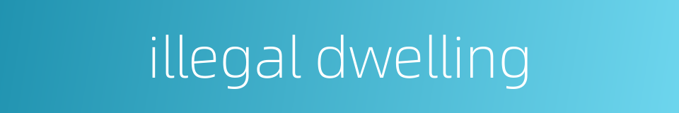 illegal dwelling的同义词
