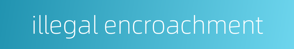 illegal encroachment的同义词