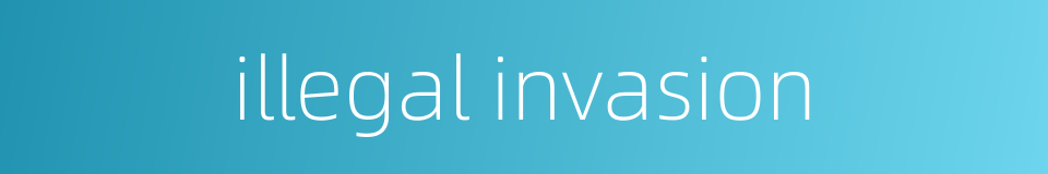 illegal invasion的同义词