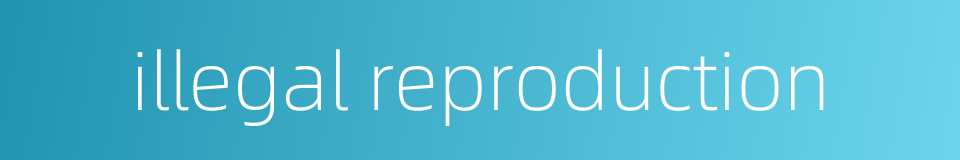 illegal reproduction的同义词