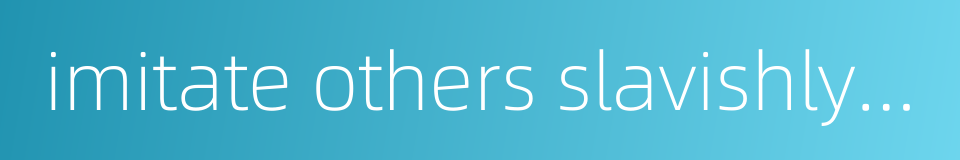 imitate others slavishly and loose one's own originality的同义词