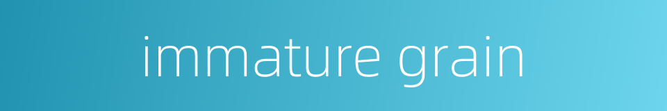 immature grain的同义词