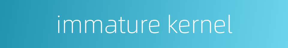 immature kernel的同义词