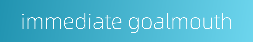 immediate goalmouth的同义词