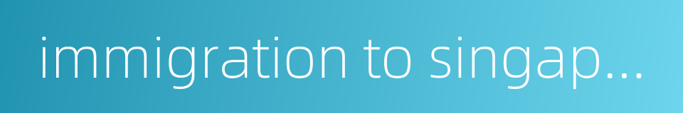 immigration to singapore的同义词