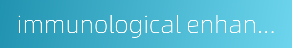 immunological enhancement的同义词