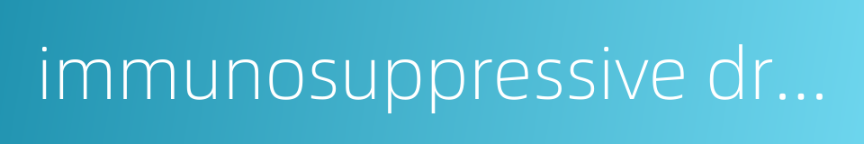 immunosuppressive drug的同义词