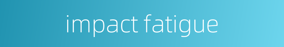 impact fatigue的同义词