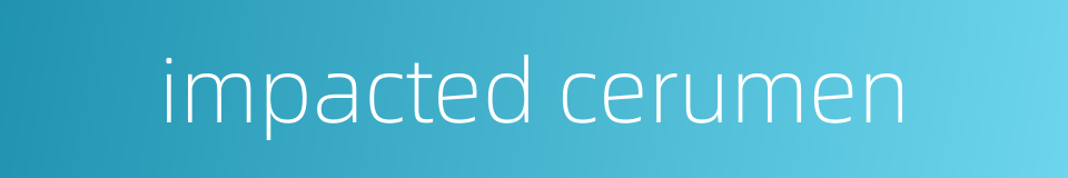 impacted cerumen的同义词