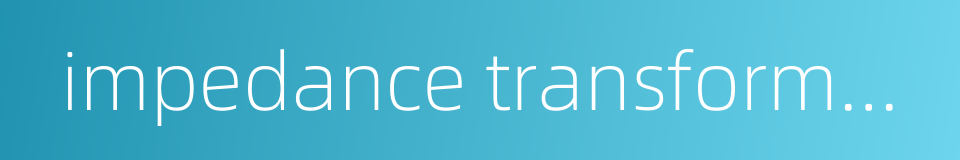 impedance transformation的同义词