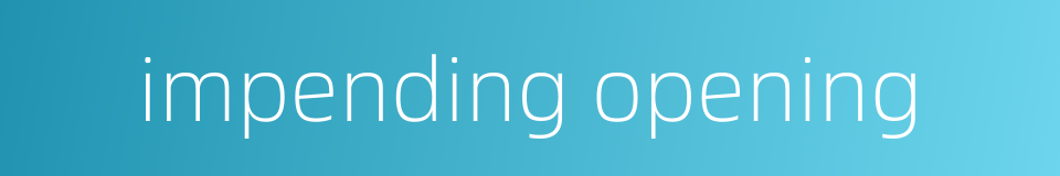 impending opening的同义词