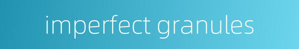 imperfect granules的同义词