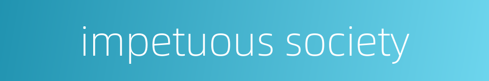 impetuous society的同义词