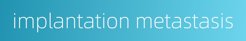 implantation metastasis的同义词