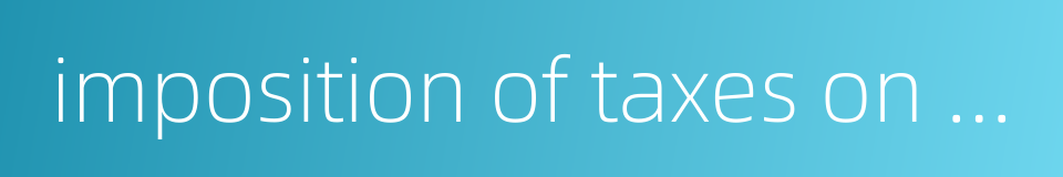 imposition of taxes on fixed assets的同义词