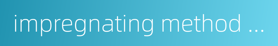 impregnating method impregnation的同义词