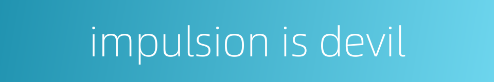 impulsion is devil的同义词