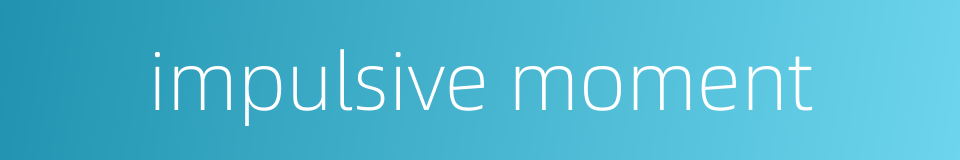 impulsive moment的同义词
