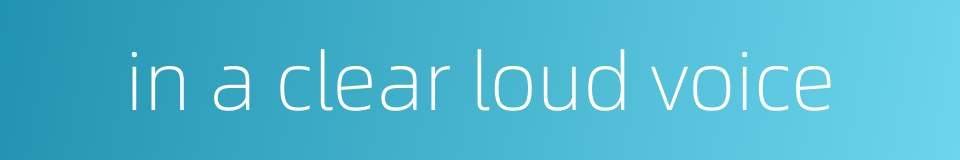 in a clear loud voice的同义词