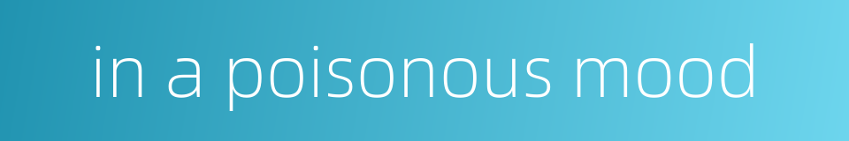 in a poisonous mood的同义词