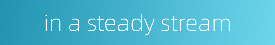in a steady stream的同义词