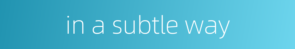 in a subtle way的同义词