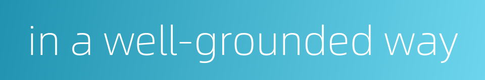 in a well-grounded way的同义词