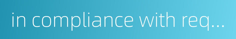 in compliance with requirements的同义词