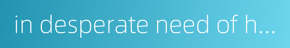 in desperate need of help的同义词