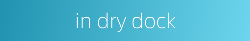 in dry dock的同义词