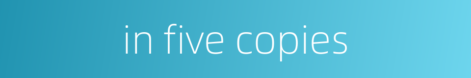 in five copies的同义词