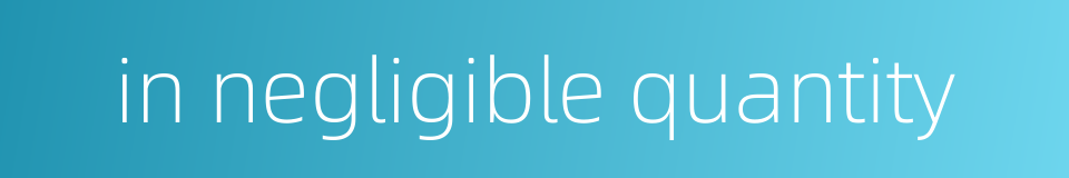 in negligible quantity的同义词