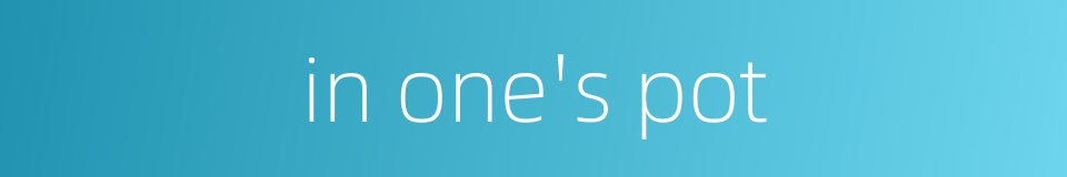 in one's pot的同义词