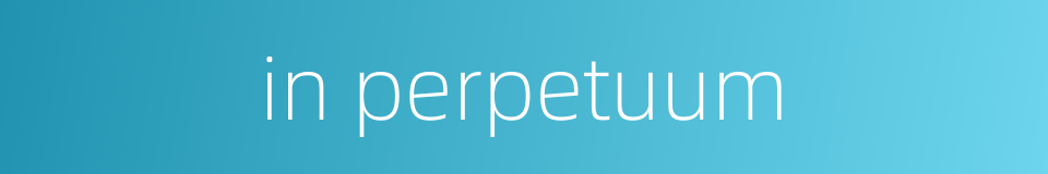 in perpetuum的同义词