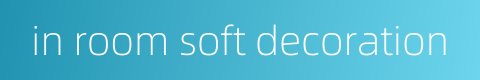 in room soft decoration的同义词