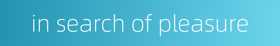 in search of pleasure的同义词