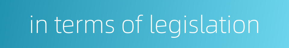 in terms of legislation的同义词