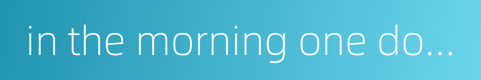 in the morning one doesn't know what will happen in the evening的同义词