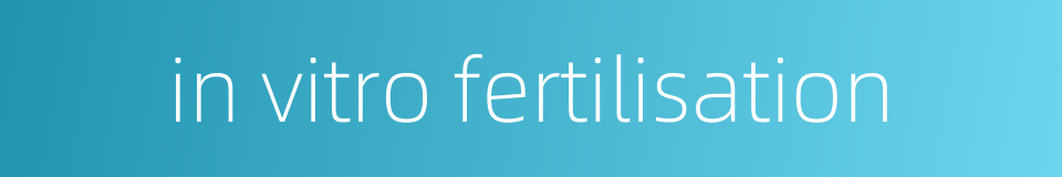 in vitro fertilisation的同义词