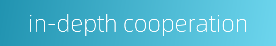 in-depth cooperation的同义词