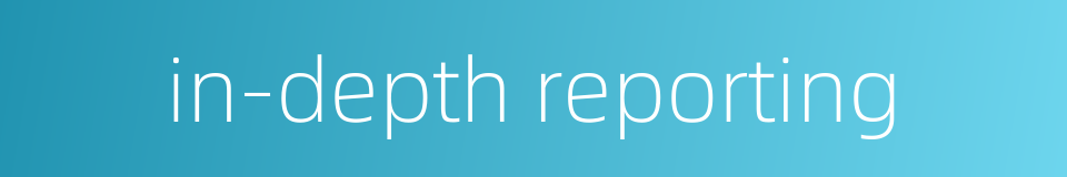 in-depth reporting的同义词