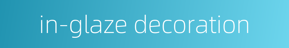 in-glaze decoration的同义词