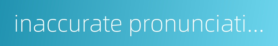 inaccurate pronunciation的同义词