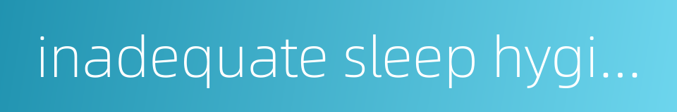 inadequate sleep hygiene的同义词