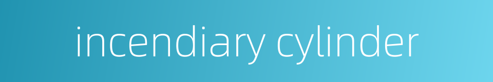 incendiary cylinder的同义词