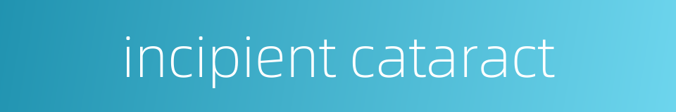 incipient cataract的同义词
