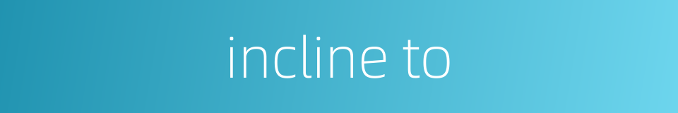 incline to的同义词