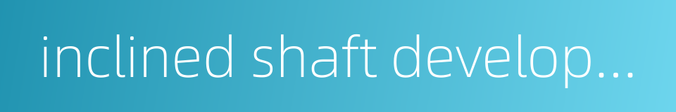 inclined shaft development的同义词