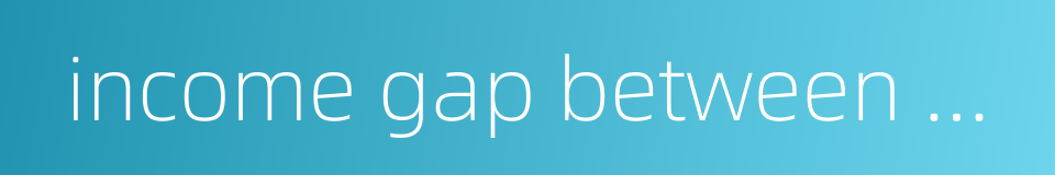 income gap between urban and rural residents的同义词